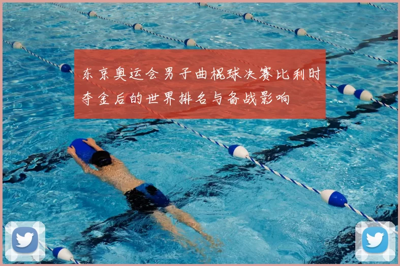 东京奥运会男子曲棍球决赛比利时夺金后的世界排名与备战影响