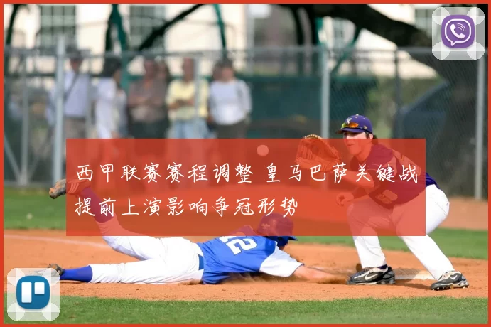 西甲联赛赛程调整 皇马巴萨关键战提前上演影响争冠形势