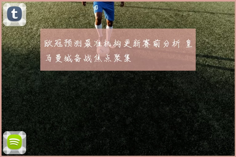 欧冠预测最准机构更新赛前分析 皇马曼城备战焦点聚集