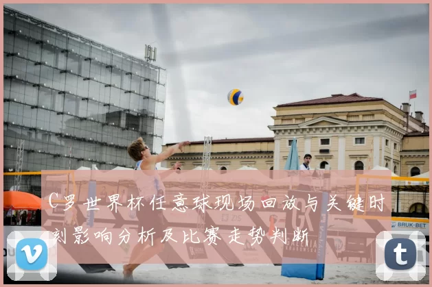 C罗世界杯任意球现场回放与关键时刻影响分析及比赛走势判断