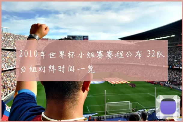 2010年世界杯小组赛赛程公布 32队分组对阵时间一览