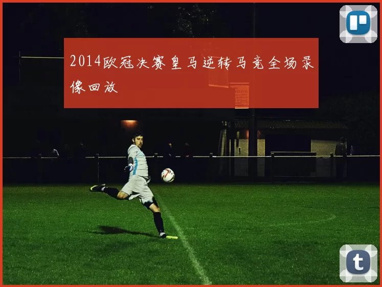 2014欧冠决赛皇马逆转马竞全场录像回放