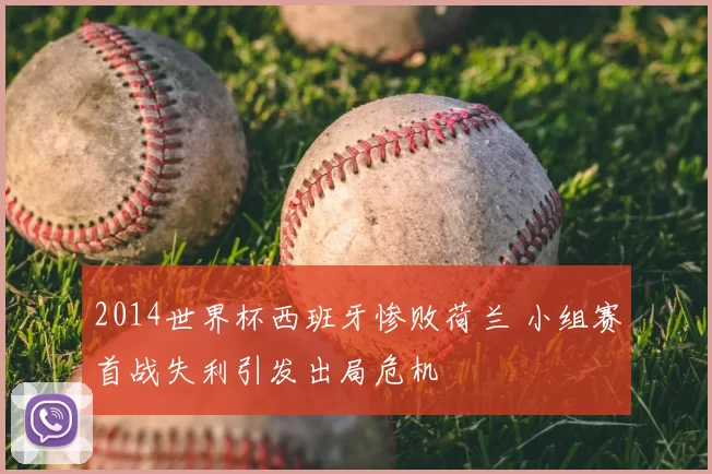 2014世界杯西班牙惨败荷兰 小组赛首战失利引发出局危机