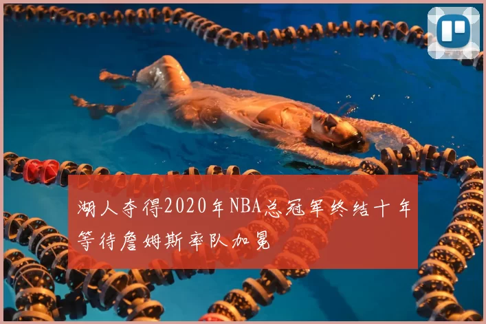 湖人夺得2020年NBA总冠军终结十年等待詹姆斯率队加冕