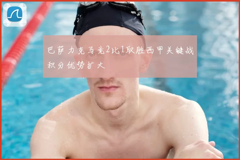 巴萨力克马竞2比1取胜西甲关键战积分优势扩大