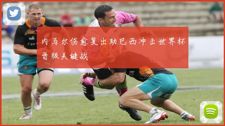 内马尔伤愈复出助巴西冲击世界杯晋级关键战