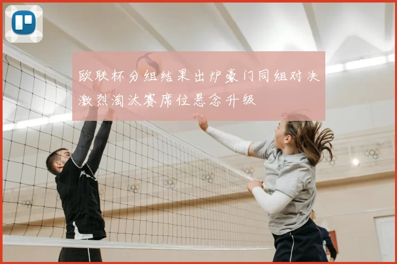 欧联杯分组结果出炉豪门同组对决激烈淘汰赛席位悬念升级