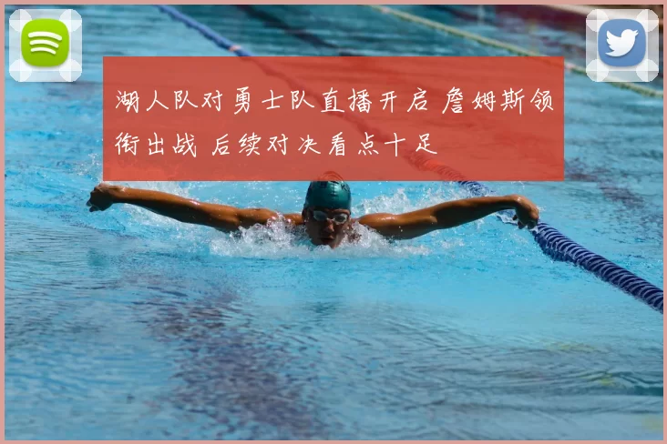 湖人队对勇士队直播开启 詹姆斯领衔出战 后续对决看点十足