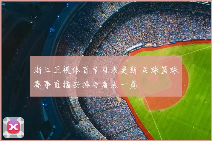 浙江卫视体育节目表更新 足球篮球赛事直播安排与看点一览