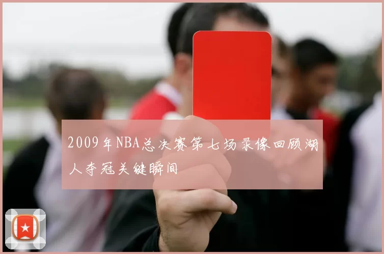 2009年NBA总决赛第七场录像回顾湖人夺冠关键瞬间