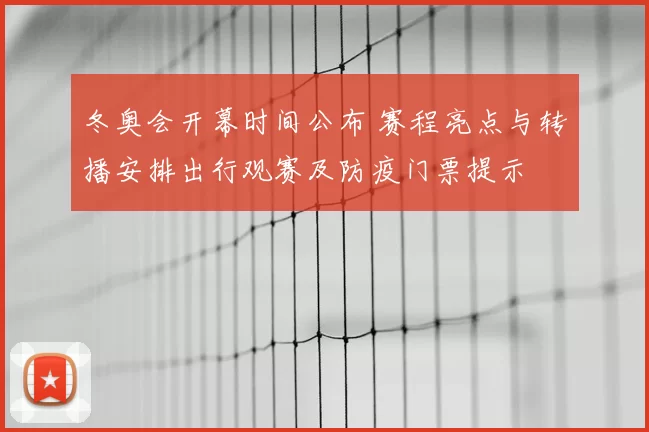 冬奥会开幕时间公布 赛程亮点与转播安排出行观赛及防疫门票提示