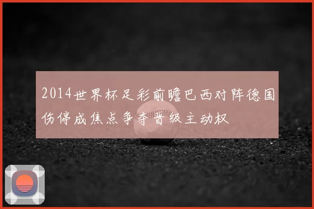 2014世界杯足彩前瞻巴西对阵德国伤停成焦点争夺晋级主动权