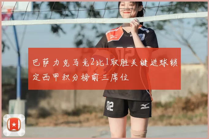 巴萨力克马竞2比1取胜关键进球锁定西甲积分榜前三席位