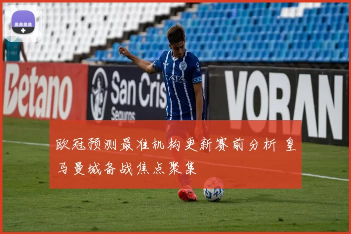 欧冠预测最准机构更新赛前分析 皇马曼城备战焦点聚集