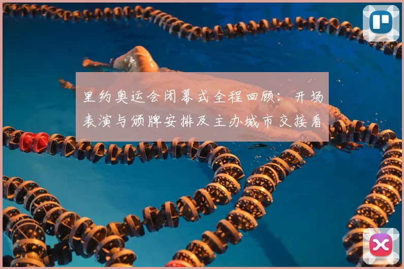 里约奥运会闭幕式全程回顾:开场表演与颁牌安排及主办城市交接看点