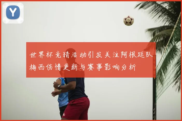 世界杯竞猜活动引发关注阿根廷队梅西伤情更新与赛事影响分析