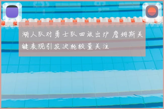 湖人队对勇士队回放出炉 詹姆斯关键表现引发次轮较量关注