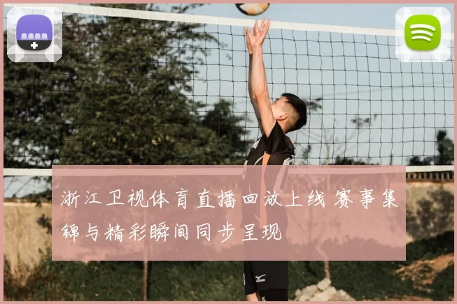 浙江卫视体育直播回放上线 赛事集锦与精彩瞬间同步呈现
