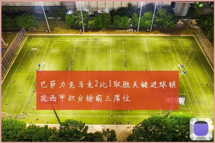巴萨力克马竞2比1取胜关键进球锁定西甲积分榜前三席位
