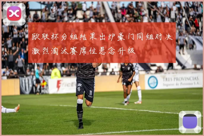 欧联杯分组结果出炉豪门同组对决激烈淘汰赛席位悬念升级