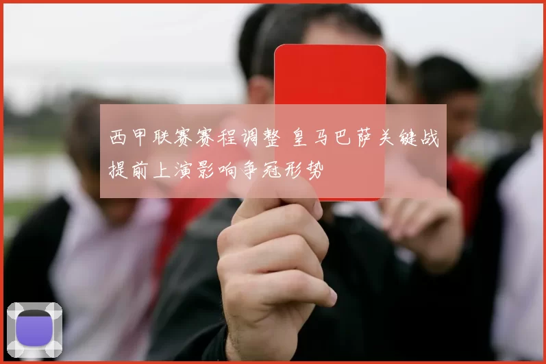 西甲联赛赛程调整 皇马巴萨关键战提前上演影响争冠形势