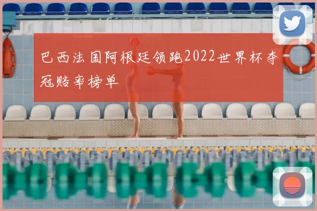 巴西法国阿根廷领跑2022世界杯夺冠赔率榜单