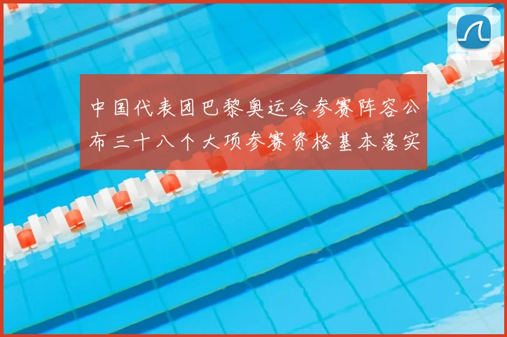 中国代表团巴黎奥运会参赛阵容公布三十八个大项参赛资格基本落实