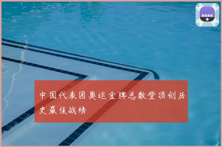 中国代表团奥运金牌总数登顶创历史最佳战绩