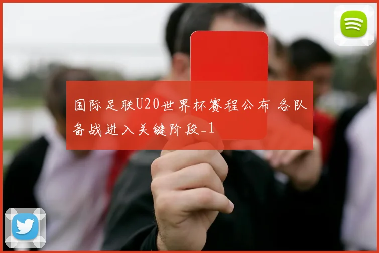 国际足联U20世界杯赛程公布 各队备战进入关键阶段_1