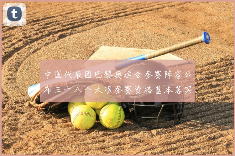 中国代表团巴黎奥运会参赛阵容公布三十八个大项参赛资格基本落实