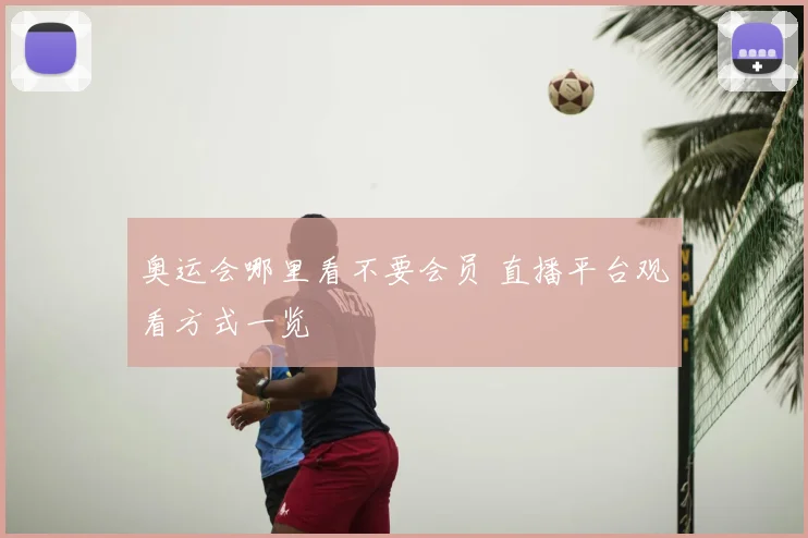 奥运会哪里看不要会员 直播平台观看方式一览