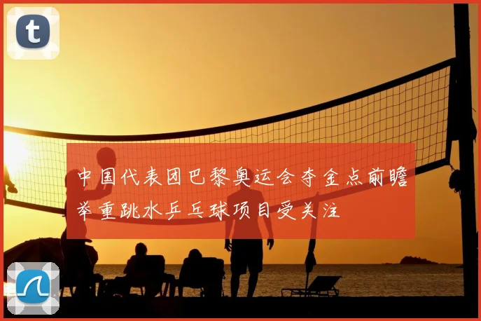 中国代表团巴黎奥运会夺金点前瞻举重跳水乒乓球项目受关注