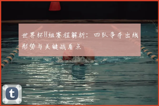 世界杯H组赛程解析：四队争夺出线形势与关键战看点