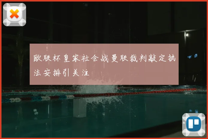 欧联杯皇家社会战曼联裁判敲定执法安排引关注