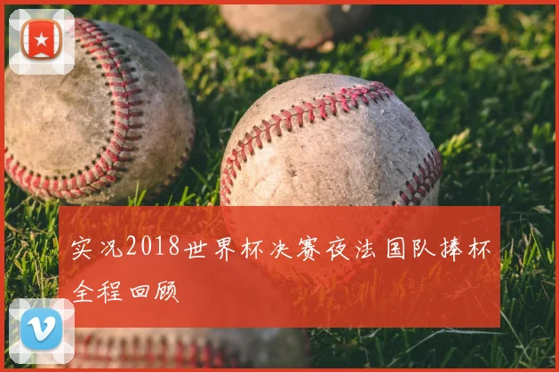 实况2018世界杯决赛夜法国队捧杯全程回顾
