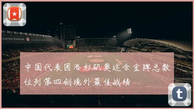 中国代表团洛杉矶奥运会金牌总数位列第四创境外最佳战绩